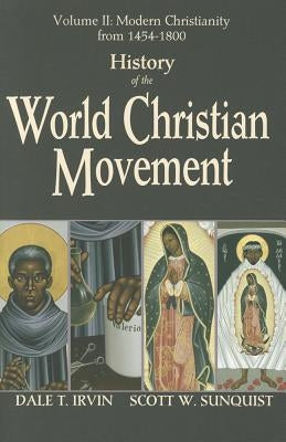 History of the World Christian Movement, Volume 2: Modern Christianity from 1454-1800 by Irvin, Dale T.