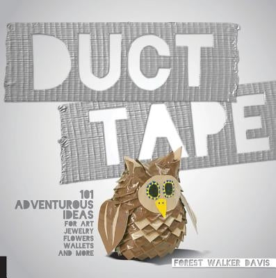 Duct Tape: 101 Adventurous Ideas for Art, Jewelry, Flowers, Wallets and More by Davis, Forest Walker