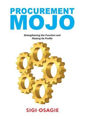 Procurement Mojo: Strengthening the Function and Raising Its Profile by Osagie, Sigi