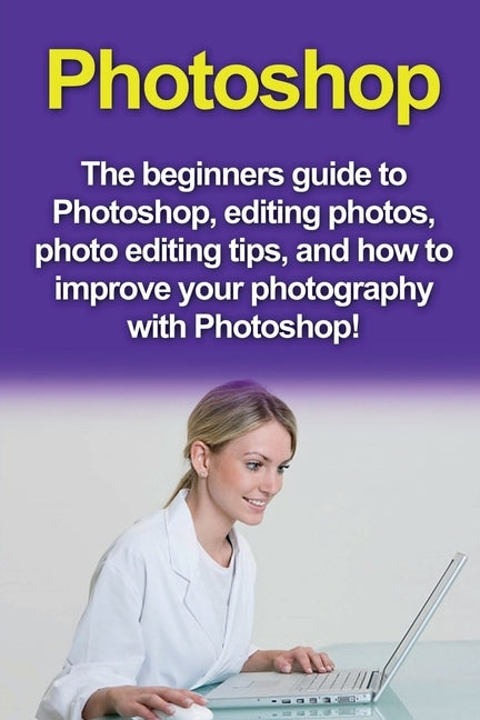 Photoshop: The beginners guide to Photoshop, Editing Photos, Photo Editing Tips, and How to Improve your Photography with Photosh by Pinkman, Nigel