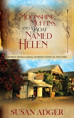 Moonshine, Muffins, and a Boat Named Helen: Stories from a Small Florida Town in the 1930S by Adger, Susan