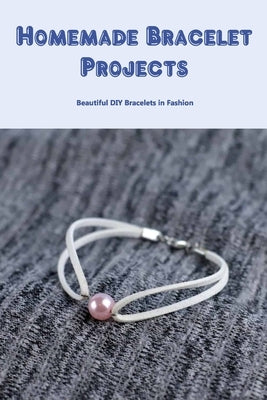 Homemade Bracelet Projects: Beautiful DIY Bracelets in Fashion by Greenwald, Carol