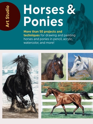 Art Studio: Horses & Ponies: More Than 50 Projects and Techniques for Drawing and Painting Horses and Ponies in Pencil, Acrylic, Watercolor, and Mo by Walter Foster Creative Team