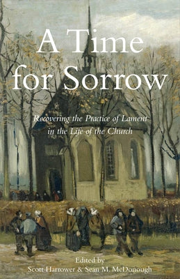 A Time for Sorrow: Recovering the Practice of Lament in the Life of the Church by Harrower, Scott