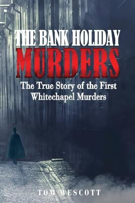 The Bank Holiday Murders: The True Story of the First Whitechapel Murders by Wescott, Tom