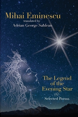Mihai Eminescu - The Legend of the Evening Star & Selected Poems: Translations by Adrian G. Sahlean by Sahlean, Adrian George