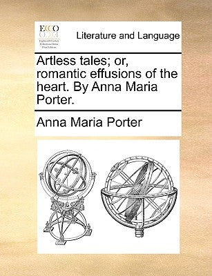 Artless Tales; Or, Romantic Effusions of the Heart. by Anna Maria Porter. by Porter, Anna Maria