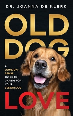 Old Dog Love: A Common-Sense Guide to Caring for Your Senior Dog by de Klerk, Joanna