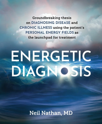 Energetic Diagnosis: Groundbreaking Thesis on Diagnosing Disease and Chronic Illness by Nathan, Neil