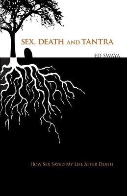 Sex, Death, and Tantra: How Sex Changed My Life After Death by Swaya, Ed