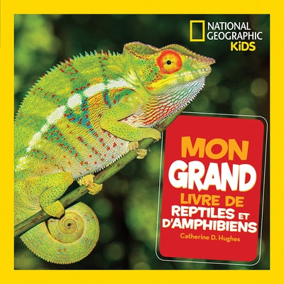 National Geographic Kids: Mon Grand Livre de Reptiles Et d'Amphibiens by Hughes, Catherine D.