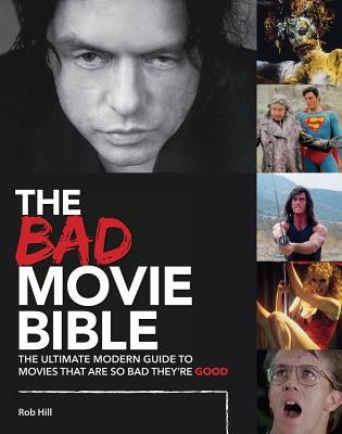 The Bad Movie Bible: The Ultimate Modern Guide to Movies That Are So Bad They're Good by Hill, Rob