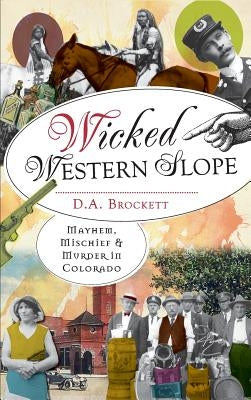 Wicked Western Slope: Mayhem, Mischief & Murder in Colorado by Brockett, D. a.