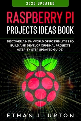 Raspberry Pi: Project Ideas Book: Discover a New World of Possibilities to Build and Develop Original Projects & Programs (Step-By-S by Upton, Ethan J.