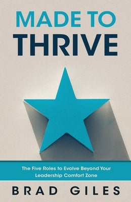 Made to Thrive: The Five Roles to Evolve Beyond Your Leadership Comfort Zone by Giles, Brad