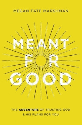 Meant for Good: The Adventure of Trusting God and His Plans for You by Marshman, Megan Fate