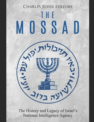 The Mossad: The History and Legacy of Israel's National Intelligence Agency by Charles River Editors
