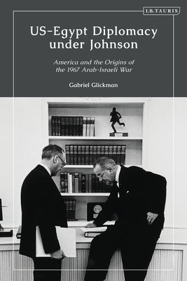 Us-Egypt Diplomacy Under Johnson: Nasser, Komer, and the Limits of Personal Diplomacy by Glickman, Gabriel