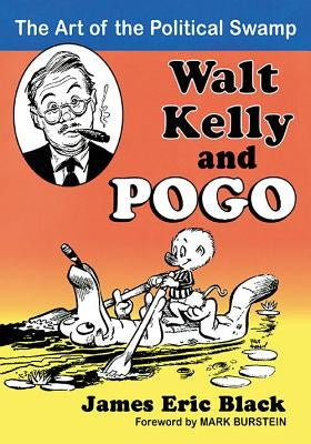Walt Kelly and Pogo: The Art of the Political Swamp by Black, James Eric