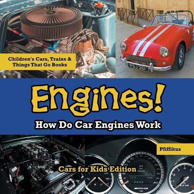 Engines! How Do Car Engines Work - Cars for Kids Edition - Children's Cars, Trains & Things That Go Books by Pfiffikus