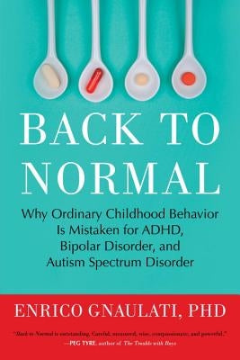 Back to Normal: Why Ordinary Childhood Behavior Is Mistaken for Adhd, Bipolar Disorder, and Autism Spectrum Disorder by Gnaulati, Enrico