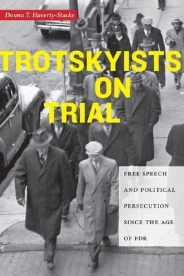 Trotskyists on Trial: Free Speech and Political Persecution Since the Age of FDR by Haverty-Stacke, Donna T.