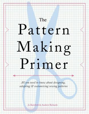 The Pattern Making Primer: All You Need to Know about Designing, Adapting, and Customizing Sewing Patterns by Barnfield, Jo