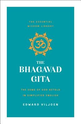 The Bhagavad Gita: The Song of God Retold in Simplified English (the Essential Wisdom Library) by Viljoen, Edward