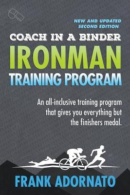 Coach in a Binder. Ironman Training Program . Second Edition.: Ironman Triathlon Training Program. an All-Inclusive Training Program That Gives You Ev by Adornato, Frank