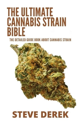 The Ultimate Cannabis Strain Bible: The Detailed Guide Book About Cannabis Strain by Derek, Steve