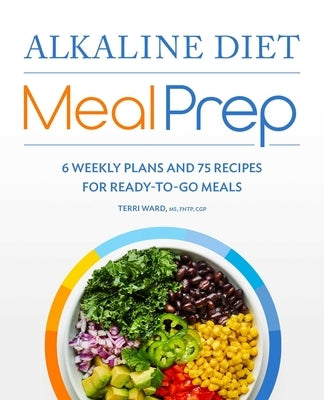 Alkaline Diet Meal Prep: 6 Weekly Plans and 75 Recipes for Ready-To-Go Meals by Ward, Terri