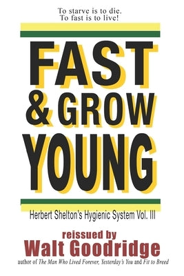 Fast & Grow Young!: Herbert Shelton's Hygienic System Vol. III by Goodridge, Walt F. J.
