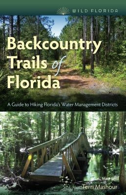 Backcountry Trails of Florida: A Guide to Hiking Florida's Water Management Districts by Mashour, Terri