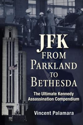 Jfk: From Parkland to Bethesda: The Ultimate Kennedy Assassination Compendium by Palamara, Vincent