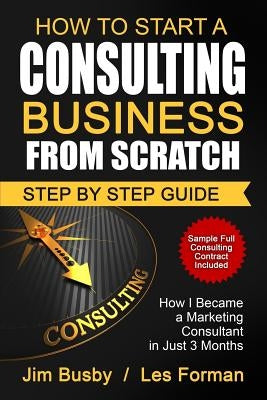 How to Start a Consulting Business From Scratch: Step By Step Guide. How I Became a Marketing Consultant in Just 3 Months by Forman, Les