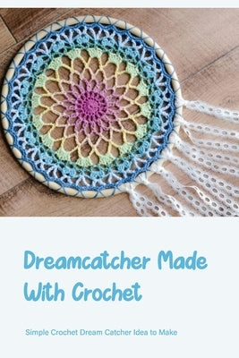 Dreamcatcher Made With Crochet: Simple Crochet Dream Catcher Idea to Make: Making a Dream Catcher by Bertsch, Jacob