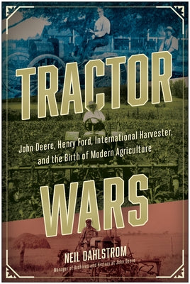 Tractor Wars: John Deere, Henry Ford, International Harvester, and the Birth of Modern Agriculture by Dahlstrom, Neil