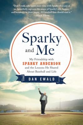 Sparky and Me: My Friendship with Sparky Anderson and the Lessons He Shared about Baseball and Life by Ewald, Dan