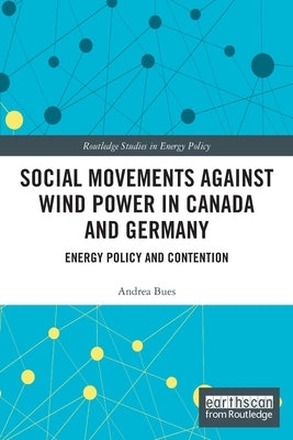 Social Movements against Wind Power in Canada and Germany: Energy Policy and Contention by Bues, Andrea