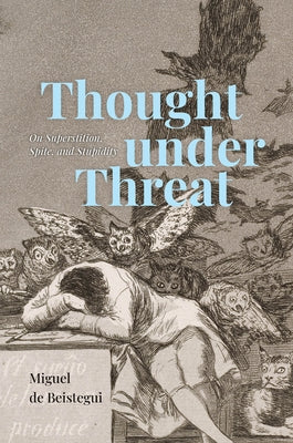 Thought Under Threat: On Superstition, Spite, and Stupidity by de Beistegui, Miguel