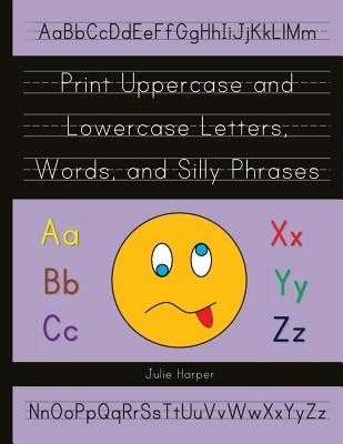 Print Uppercase and Lowercase Letters, Words, and Silly Phrases: Kindergarten and First Grade Writing Practice Workbook (Reproducible) by Harper, Julie