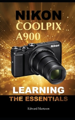 Nikon Coolpix A900: Learning the Essentials by Marteson, Edward