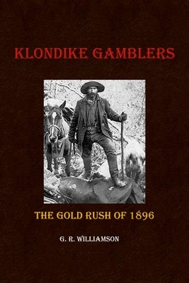 Klondike Gamblers: The Gold Rush of 1896 by Williamson, G. R.