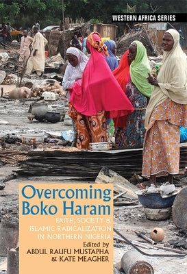 Overcoming Boko Haram: Faith, Society & Islamic Radicalization in Northern Nigeria by Mustapha, Abdul Raufu