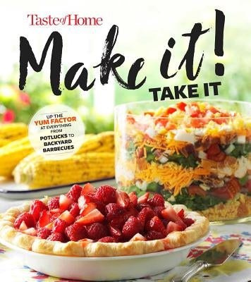 Taste of Home Make It Take It Cookbook: Up the Yum Factor at Everything from Potlucks to Backyard Barbeques by Taste of Home