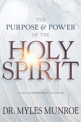 The Purpose and Power of the Holy Spirit: God's Government on Earth by Munroe, Myles