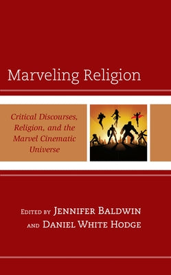 Marveling Religion: Critical Discourses, Religion, and the Marvel Cinematic Universe by Baldwin, Jennifer