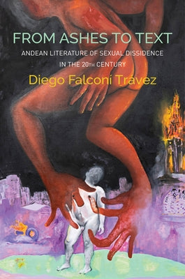 From Ashes to Text: Andean Literature of Sexual Dissidence in the 20th Century by Tr&#225;vez