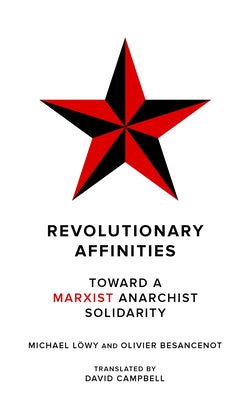 Revolutionary Affinities: Toward a Marxist Anarchist Solidarity by L&#246;wy, Michael