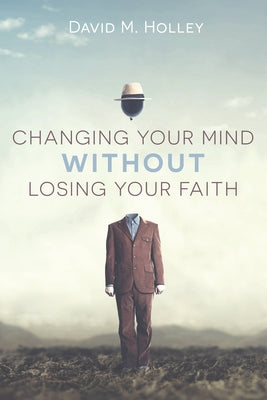 Changing Your Mind Without Losing Your Faith by Holley, David M.